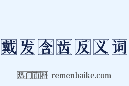 戴发含齿反义词是什么意思的图片